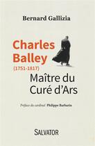 Couverture du livre « Charles Balley (1751-1817) ; maître du curé d'Ars » de Bernard Gallizia aux éditions Salvator