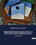 Couverture du livre « HISTOIRE POLITIQUE DE LA RÉVOLUTION FRANÇAISE : Tome III » de Aulard Alphonse aux éditions Culturea
