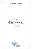 Couverture du livre « Je suis... donc je vote... i/iv - rappelle-toi qui tu es, tu sauras alors pour qui voter ! » de Lezeg Camille aux éditions Edilivre