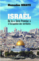 Couverture du livre « Israël ; de la terre promise à l'occupation des territoires » de Mamadou Ndiaye aux éditions Editions L'harmattan