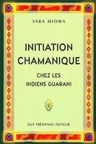 Couverture du livre « Initiation chamanique chez les indiens guarani » de Yara Miowa aux éditions Guy Trédaniel