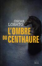 Couverture du livre « L'ombre du Centhaure » de Oscar Lobato aux éditions Seuil