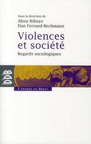 Couverture du livre « Violences et société ; regards sociologiques » de Dan Ferrand-Bechmann et Abou Ndiaye aux éditions Desclee De Brouwer
