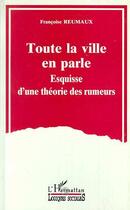 Couverture du livre « Toute la ville en parle - esquisse d'une theorie des rumeurs » de Francoise Reumaux aux éditions Editions L'harmattan