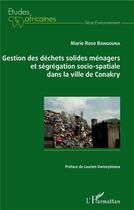 Couverture du livre « Gestion des déchets solides ménagers et ségrégation socio-spatiale dans la ville de Conakry » de Marie Rose Bangoura aux éditions L'harmattan
