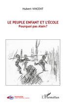 Couverture du livre « Le peuple enfant et l'école ; pourquoi pas Alain ? » de Hubert Vincent aux éditions Editions L'harmattan