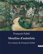 Couverture du livre « Moulins d'autrefois : Un roman de François Fabié » de Francois Fabie aux éditions Culturea