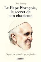 Couverture du livre « Le pape françois ; le secret de son charisme ; leçons du premier pape jésuite » de Chris Lowney aux éditions Eyrolles