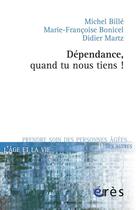 Couverture du livre « Dépendance, quand tu nous tiens ! » de Michel Billé et Francoise Bonicel et Didier Martz aux éditions Eres