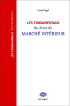 Couverture du livre « Les fondamentaux du droit du marché intérieur » de Louis Vogel aux éditions Bruylant