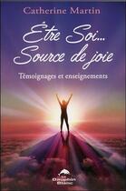 Couverture du livre « Être soi... source de joie ; témoignages et enseignements » de Catherine Martin aux éditions Dauphin Blanc