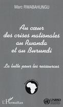 Couverture du livre « Au coeur des crises nationales au Rwanda et au Burundi : La lutte pour les ressources » de Marc Rwabahungu aux éditions L'harmattan