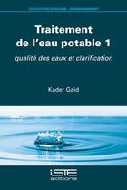 Couverture du livre « Traitement de l'eau potable 1 : qualité des eaux et clarification » de Kader Gaid aux éditions Iste