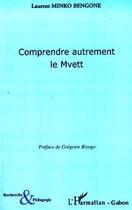 Couverture du livre « Comprendre autrement le Mvett » de Laurent Minko Bengone aux éditions Editions L'harmattan