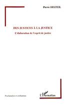 Couverture du livre « Des justices a la justice - l'elaboration de l'esprit de justice » de Pierre Delteil aux éditions Editions L'harmattan