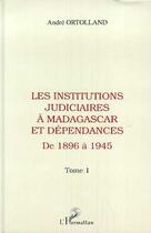Couverture du livre « Les institutions judiciares à Madagascar et dépendances t.1 ; de 1896 à 1945 » de Andre Ortolland aux éditions L'harmattan