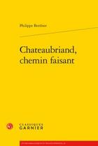 Couverture du livre « Chateaubriand, chemin faisant » de Philippe Berthier aux éditions Classiques Garnier