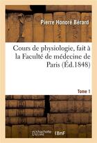 Couverture du livre « Cours de physiologie, fait à la Faculté de médecine de Paris. Tome 1 » de Pierre Honoré Bérard aux éditions Hachette Bnf
