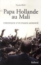Couverture du livre « Papa Hollande au Mali ; chronique d'un fiasco annoncé » de Nicolas Beau aux éditions Balland