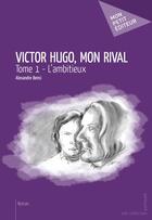 Couverture du livre « Victor Hugo, mon rival t.1 ; l'ambitieux » de Alexandre Bensi aux éditions Publibook