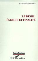 Couverture du livre « LE DESIR : ENERGIE ET FINALITE » de Jean-Michel Oughourlian aux éditions Editions L'harmattan
