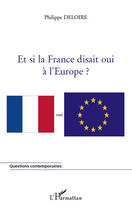 Couverture du livre « Et si la France disait oui à l'Europe ? » de Philippe Deloire aux éditions Editions L'harmattan