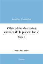 Couverture du livre « L'abecedaire des vertus cachees de la planete bleue - tome 1 » de Casals-Prat J-P. aux éditions Edilivre