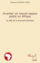 Couverture du livre « Inventer un nouvel espace public en Afrique ; le défi de la diversité ethnique » de Emmanuel Yenshu Vubo aux éditions L'harmattan