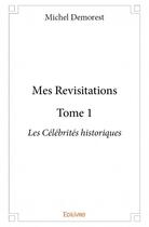 Couverture du livre « Mes revisitations t.1 ; les célébrités historiques » de Michel Demorest aux éditions Edilivre