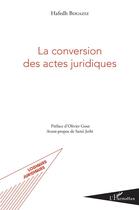 Couverture du livre « La conversion des actes juridiques » de Hafedh Bouaziz aux éditions L'harmattan