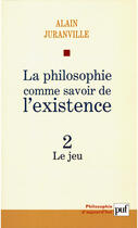 Couverture du livre « La philosophie comme savoir de l'existence t.2 ; le jeu » de Alain Juranville aux éditions Puf
