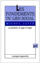 Couverture du livre « Les fondements du lien social ; le justicier, le sage et l'ogre » de Michel Juffe aux éditions Puf