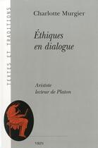 Couverture du livre « Éthiques en dialogue ; Aristote lecteur de Platon » de Charlotte Murgier aux éditions Vrin