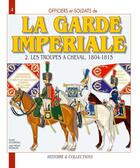 Couverture du livre « La garde impériale t.2 ; les troupes à cheval, 1804-1815 » de Mong Jouineau Andre aux éditions Histoire Et Collections