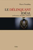 Couverture du livre « Le délinquant idéal ; performance, discipline, solidarité » de Pierre Tremblay aux éditions Editions Liber