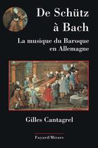 Couverture du livre « De Schütz à Bach ; la musique du Baroque en Allemagne » de Gilles Cantagrel aux éditions Fayard