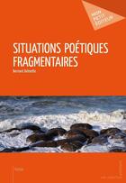 Couverture du livre « Situations poétiques fragmentaires » de Bernard Delmotte aux éditions Publibook