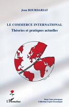 Couverture du livre « Le commerce international ; théories et pratiques actuelles » de Jean Bourdariat aux éditions Editions L'harmattan