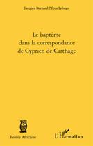 Couverture du livre « Baptême dans la correspondance de Cyprien de Carthage » de Jacques Bernard Nkoa Lebogo aux éditions L'harmattan