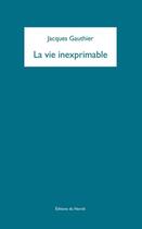 Couverture du livre « La vie inexprimable » de Jacques Gauthier aux éditions Éditions Du Noroît