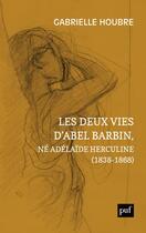 Couverture du livre « Les deux vies d'Abel Barbin, né Adélïde Herculine (1838-1868) ; édition annotée des souvenirs d'Alexina Barbin » de Gabrielle Houbre aux éditions Puf