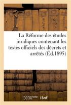 Couverture du livre « La reforme des etudes juridiques contenant les textes officiels des decrets et arretes avril 1895 » de Imp. Du 