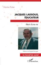 Couverture du livre « Jacques Ladsous, éducateur ; récit d'une vie » de Martine Pottier aux éditions L'harmattan