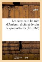 Couverture du livre « Les caves sous les rues d'amiens : droits et devoirs des proprietaires » de Vallet aux éditions Hachette Bnf