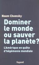 Couverture du livre « Dominer Le Monde Ou Sauver La Planete ? L'Amerique En Quete D'Hegemonie Mondiale » de Noam Chomsky aux éditions Fayard