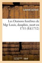 Couverture du livre « Les oraisons funebres de mgr louis, dauphin, mort en 1711 et de mgr. louis, dauphin - , et de marie- » de Juillard Laurent aux éditions Hachette Bnf