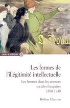 Couverture du livre « Les formes de l'illegitimite intellectuelle. les femmes dans les sciences sociales francaises 1890-1 » de Charron Helene aux éditions Cnrs