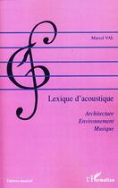 Couverture du livre « Lexique d'acoustique ; architecte, environnement, musique » de Marcel Val aux éditions Editions L'harmattan