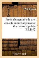 Couverture du livre « Precis elementaire de droit constitutionnel organisation des pouvoirs publics » de Moreau Felix aux éditions Hachette Bnf