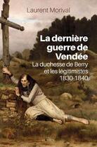 Couverture du livre « La derniere guerre de Vendée ; la duchesse de Berry et les légitimistes » de Laurent Morival aux éditions Geste